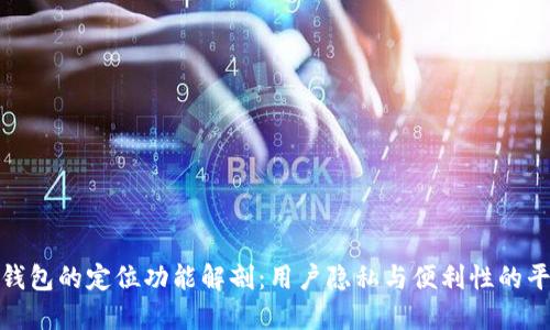TP钱包的定位功能解剖：用户隐私与便利性的平衡