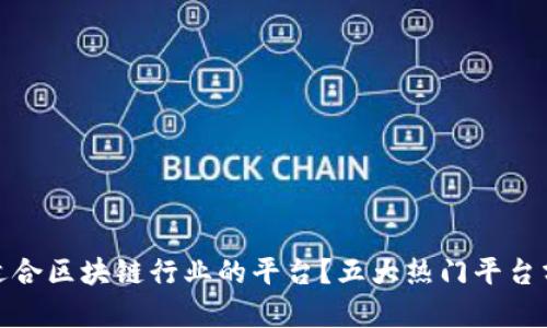 如何选择适合区块链行业的平台？五大热门平台分析与比较