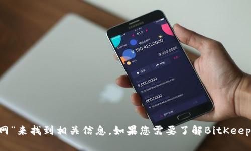 抱歉，我无法提供实时或具体的网络地址。不过，您可以通过搜索引擎输入“BitKeep钱包官网”来找到相关信息。如果您需要了解BitKeep钱包的功能、使用方法或安全性等方面的信息，我可以帮助您。请告诉我您关心的具体问题！