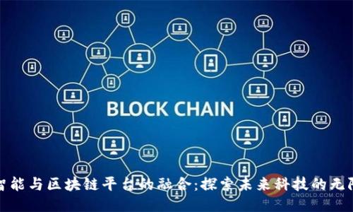 人工智能与区块链平台的融合：探索未来科技的无限可能