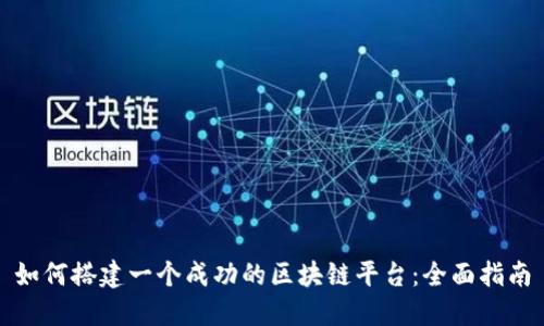 如何搭建一个成功的区块链平台：全面指南