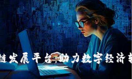 甘肃区块链发展平台：助力数字经济转型与创新