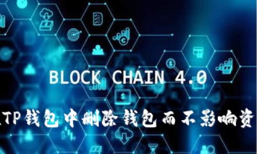 如何在TP钱包中删除钱包而不影响资金安全