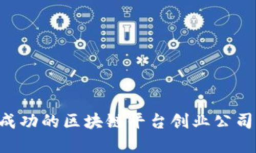 如何创建成功的区块链平台创业公司：全面指南