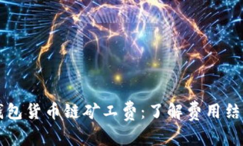 深入解析TP钱包货币链矿工费：了解费用结构与最佳实践