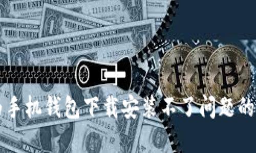 解决华为手机钱包下载安装不了问题的全面指南