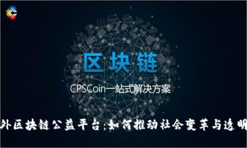 探索国外区块链公益平台：如何推动社会变革与透明度提升