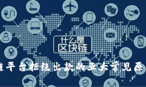 区块链平台拒绝出款的五大常见原因解析