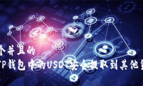 思考一个并且的  
如何将TP钱包中的USDT安全提取到其他货币账户