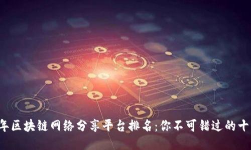 2023年区块链网络分享平台排名：你不可错过的十大平台
