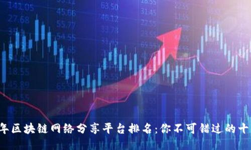 2023年区块链网络分享平台排名：你不可错过的十大平台
