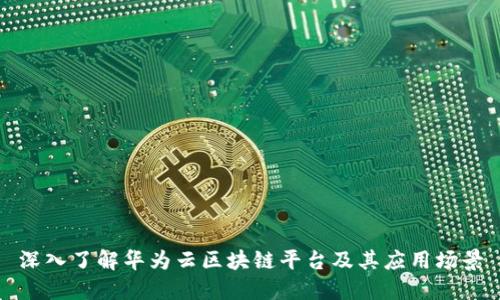 深入了解华为云区块链平台及其应用场景