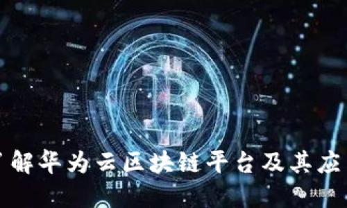 深入了解华为云区块链平台及其应用场景