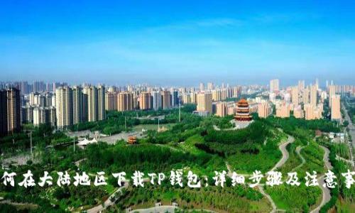 如何在大陆地区下载TP钱包：详细步骤及注意事项
