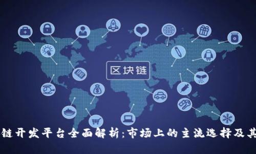 区块链开发平台全面解析：市场上的主流选择及其特点