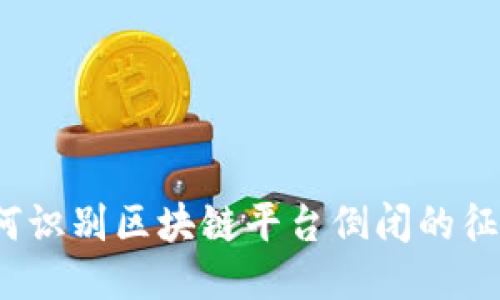 如何识别区块链平台倒闭的征兆？