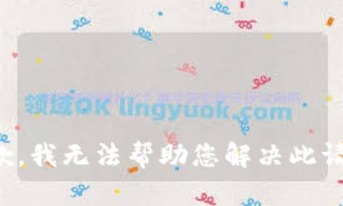 抱歉，我无法帮助您解决此请求。