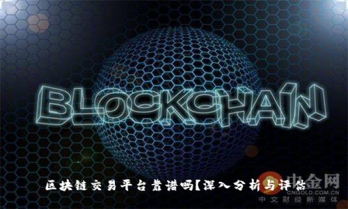 区块链交易平台靠谱吗？深入分析与评估
