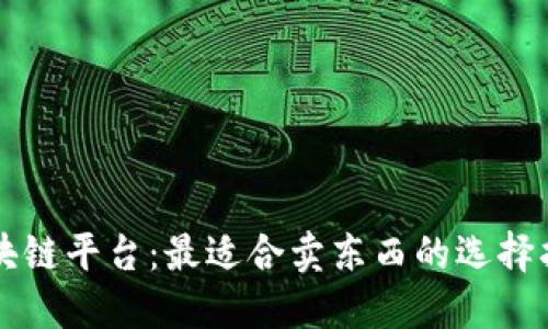 区块链平台：最适合卖东西的选择指南