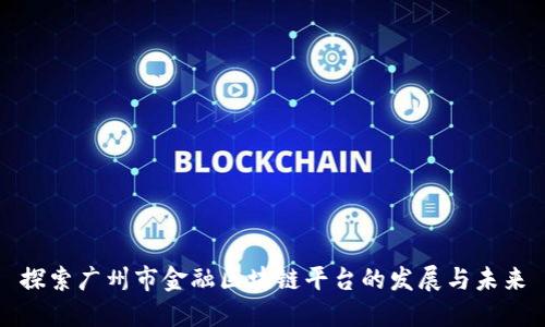 探索广州市金融区块链平台的发展与未来
