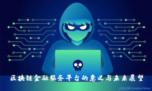 区块链金融服务平台的意义与未来展望