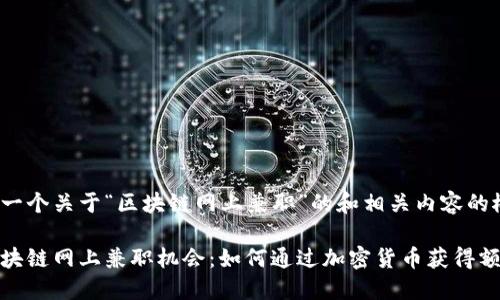 以下是一个关于“区块链网上兼职”的和相关内容的概述：

探索区块链网上兼职机会：如何通过加密货币获得额外收入