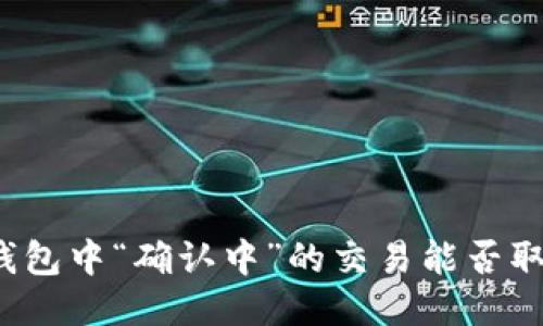 TP钱包中“确认中”的交易能否取消？