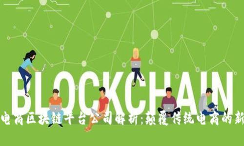 三大电商区块链平台公司解析：颠覆传统电商的新趋势