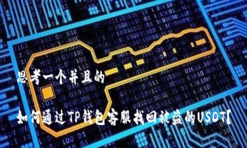 思考一个并且的

如何通过TP钱包客服找回被盗的USDT？