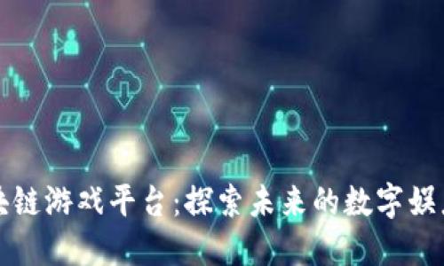 河南区块链游戏平台：探索未来的数字娱乐新生态