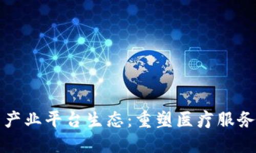 区块链医疗产业平台生态：重塑医疗服务与数据安全