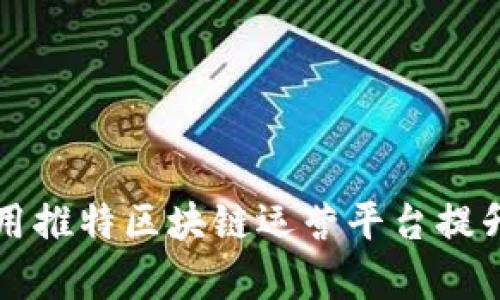 如何有效利用推特区块链运营平台提升品牌影响力