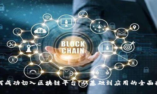 如何成功切入区块链平台：从基础到应用的全面指南