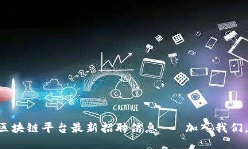 崇义咨询区块链平台最新招聘信息 - 加入我们，开创未来！