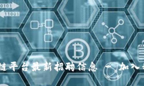 崇义咨询区块链平台最新招聘信息 - 加入我们，开创未来！