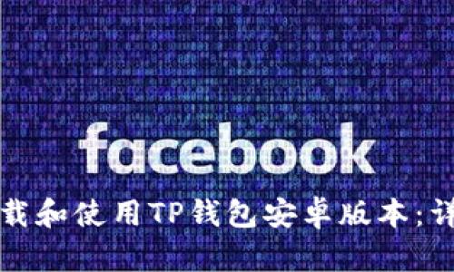 如何下载和使用TP钱包安卓版本：详细指南
