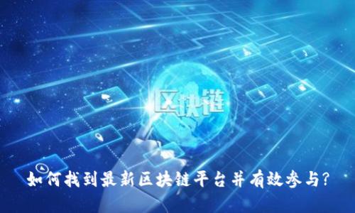 如何找到最新区块链平台并有效参与?