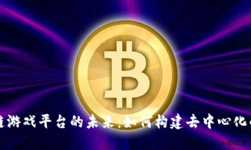 区块链公链游戏平台的未来：如何构建去中心化的虚拟世界