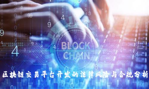区块链交易平台开发的法律风险与合规分析