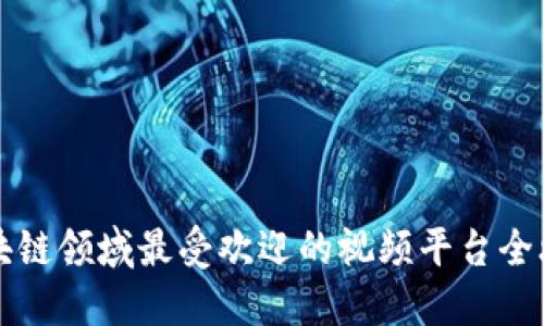 区块链领域最受欢迎的视频平台全攻略