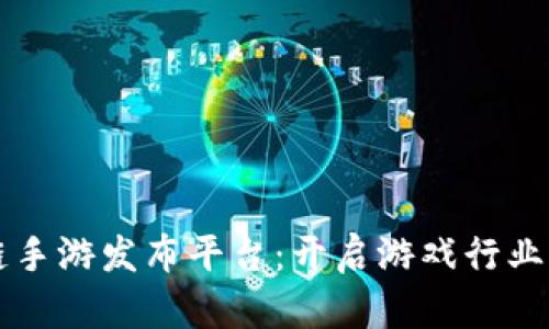 区块链手游发布平台：开启游戏行业新纪元