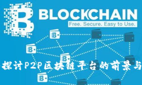 深入探讨P2P区块链平台的前景与应用