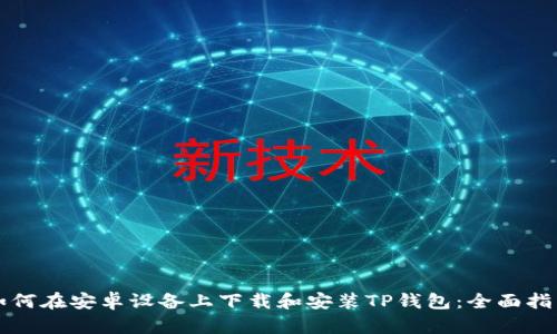 如何在安卓设备上下载和安装TP钱包：全面指南