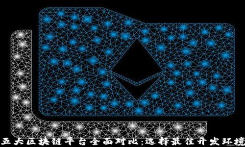 
五大区块链平台全面对比：选择最佳开发环境
