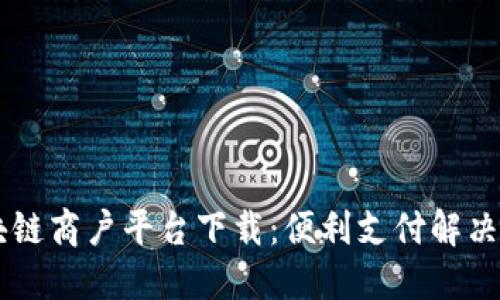 云南省区块链商户平台下载：便利支付解决方案的未来