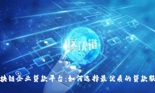 区块链企业贷款平台：如何选择最优质的贷款服务