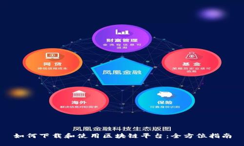 如何下载和使用区块链平台：全方位指南