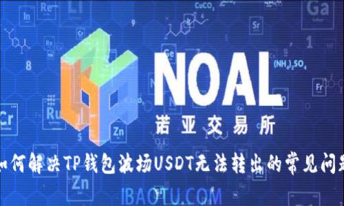 如何解决TP钱包波场USDT无法转出的常见问题