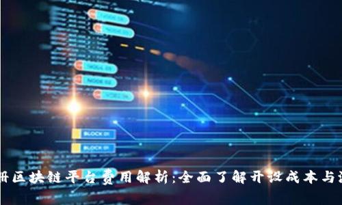 中国注册区块链平台费用解析：全面了解开设成本与潜在支出