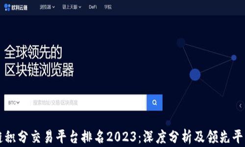 
区块链积分交易平台排名2023：深度分析及领先平台推荐